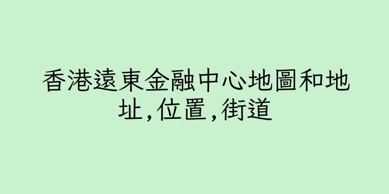 香港遠東金融中心地圖和地址,位置,街道