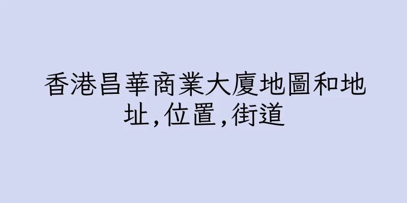 香港昌華商業大廈地圖和地址,位置,街道