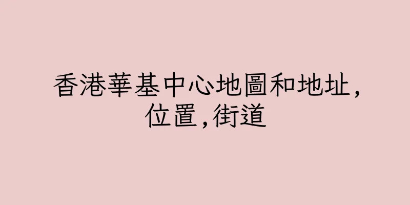 香港華基中心地圖和地址,位置,街道