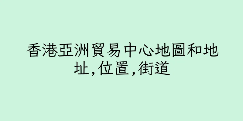 香港亞洲貿易中心地圖和地址,位置,街道