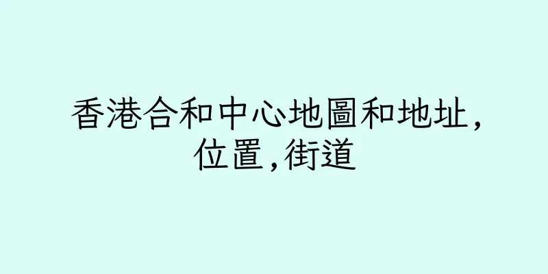 香港合和中心地圖和地址,位置,街道