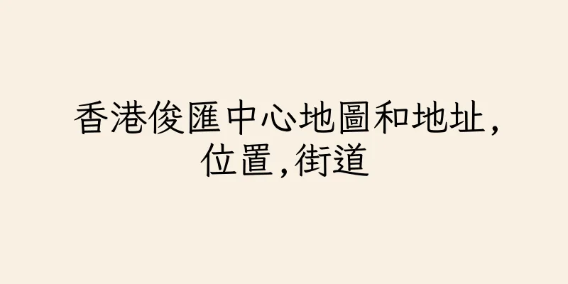 香港俊匯中心地圖和地址,位置,街道
