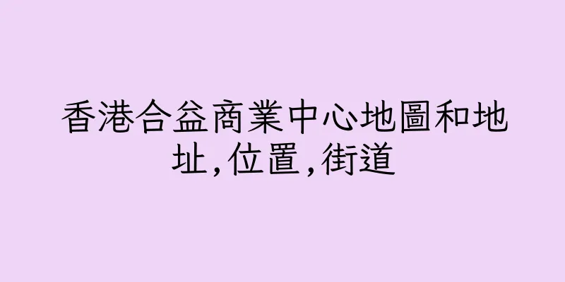 香港合益商業中心地圖和地址,位置,街道