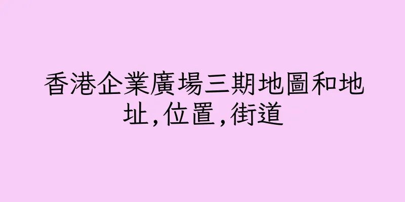 香港企業廣場三期地圖和地址,位置,街道
