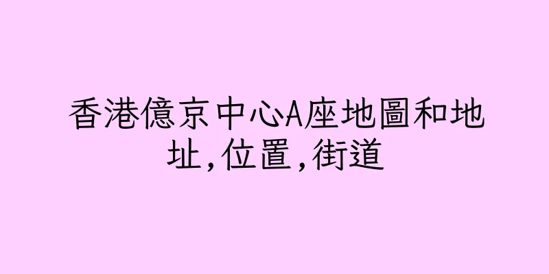 香港億京中心A座地圖和地址,位置,街道