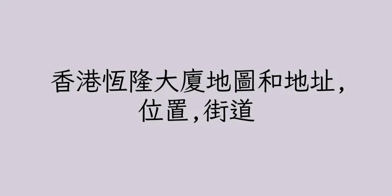 香港恆隆大廈地圖和地址,位置,街道