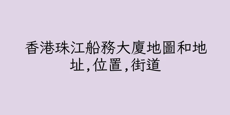香港珠江船務大廈地圖和地址,位置,街道