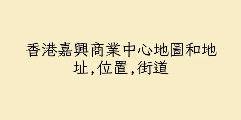 香港嘉興商業中心地圖和地址,位置,街道