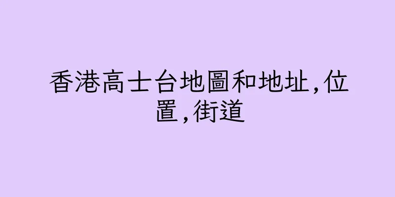 香港高士台地圖和地址,位置,街道