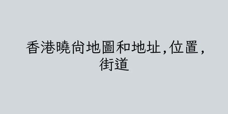 香港曉尚地圖和地址,位置,街道