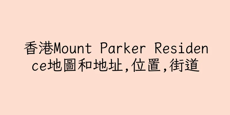 香港Mount Parker Residence地圖和地址,位置,街道
