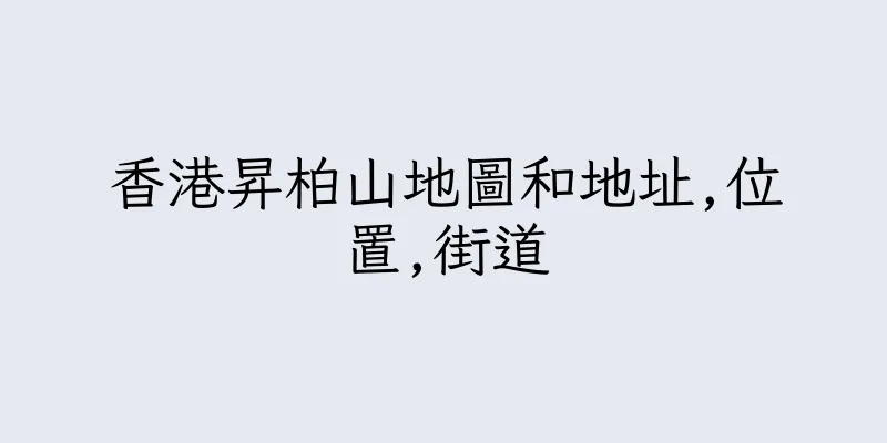 香港昇柏山地圖和地址,位置,街道