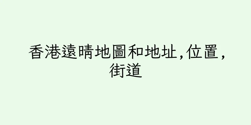 香港遠晴地圖和地址,位置,街道