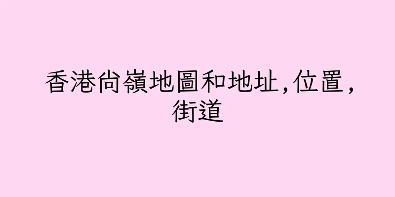 香港尚嶺地圖和地址,位置,街道