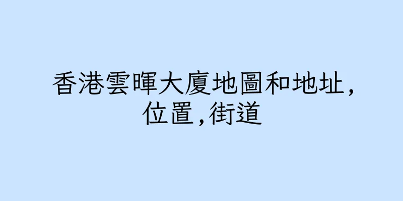 香港雲暉大廈地圖和地址,位置,街道