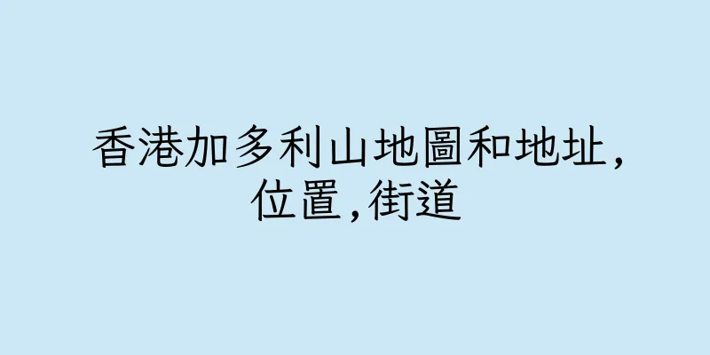 香港加多利山地圖和地址,位置,街道