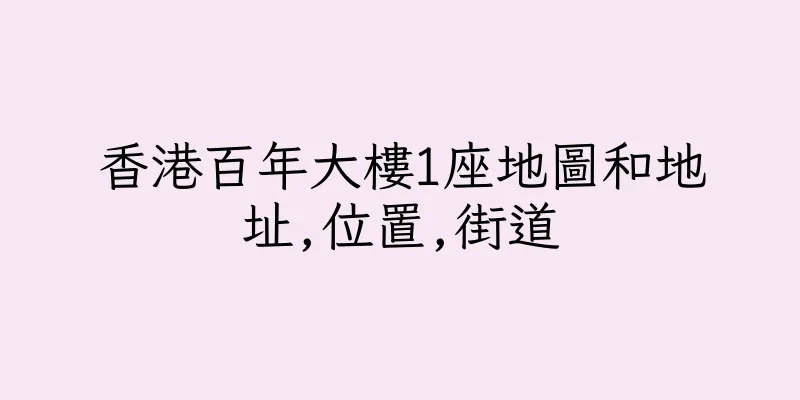 香港百年大樓1座地圖和地址,位置,街道