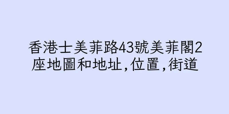 香港士美菲路43號美菲閣2座地圖和地址,位置,街道