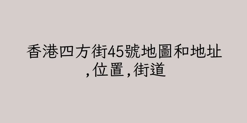香港四方街45號地圖和地址,位置,街道