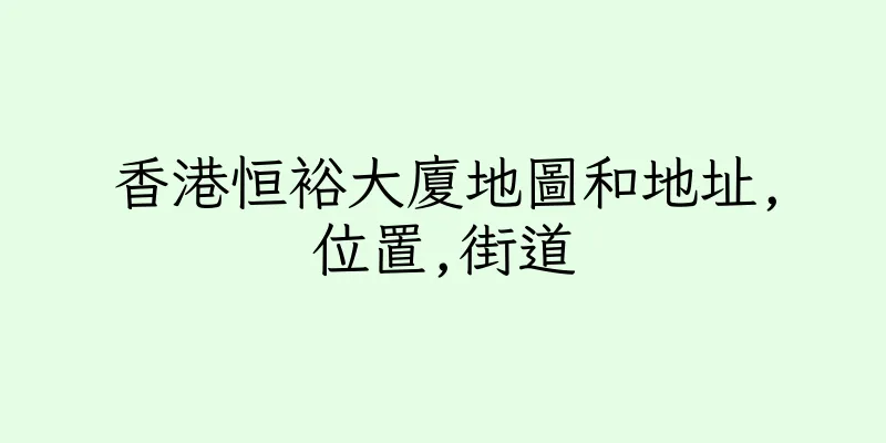 香港恒裕大廈地圖和地址,位置,街道