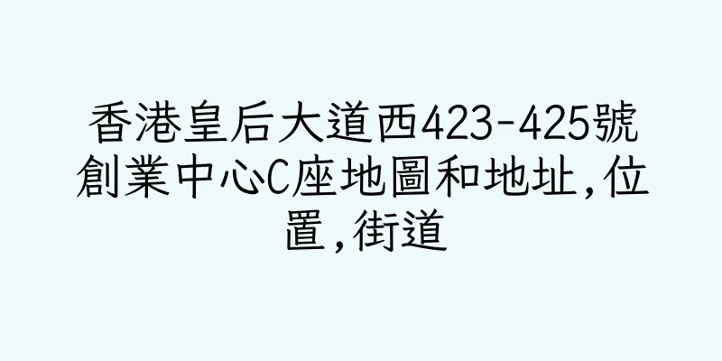 香港皇后大道西423-425號創業中心C座地圖和地址,位置,街道