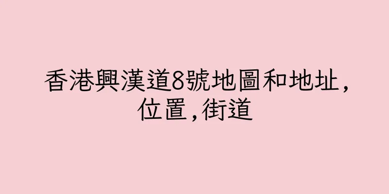 香港興漢道8號地圖和地址,位置,街道