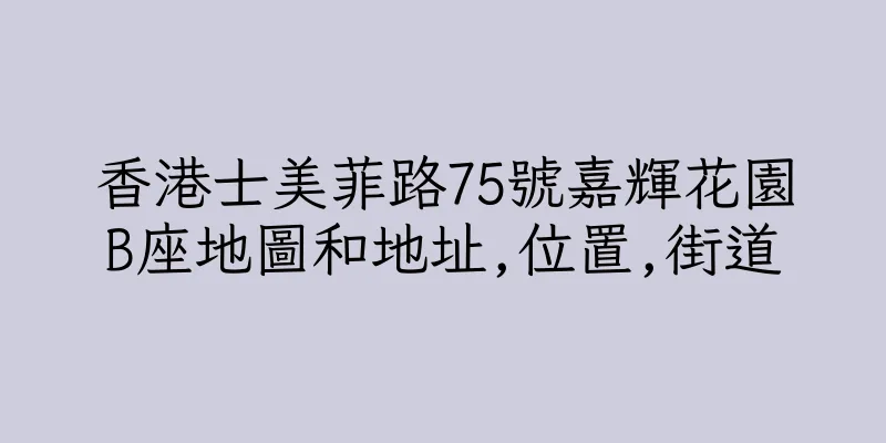香港士美菲路75號嘉輝花園B座地圖和地址,位置,街道