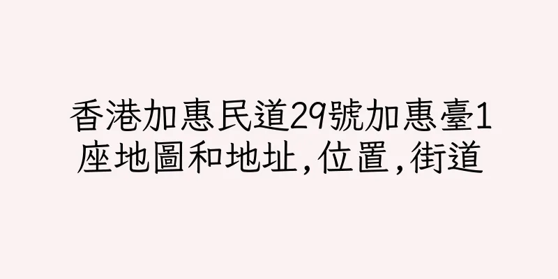 香港加惠民道29號加惠臺1座地圖和地址,位置,街道