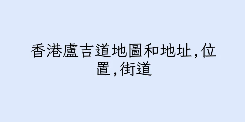 香港盧吉道地圖和地址,位置,街道