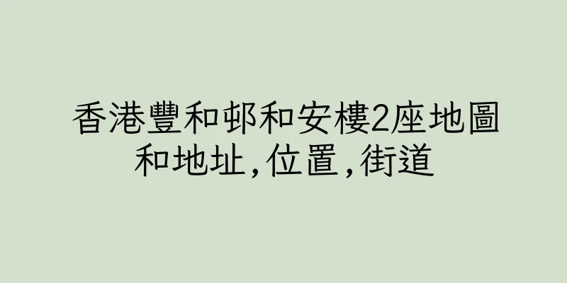 香港豐和邨和安樓2座地圖和地址,位置,街道