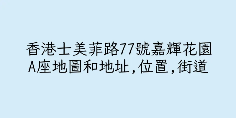 香港士美菲路77號嘉輝花園A座地圖和地址,位置,街道