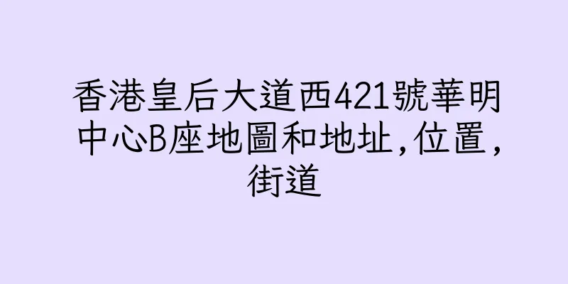 香港皇后大道西421號華明中心B座地圖和地址,位置,街道