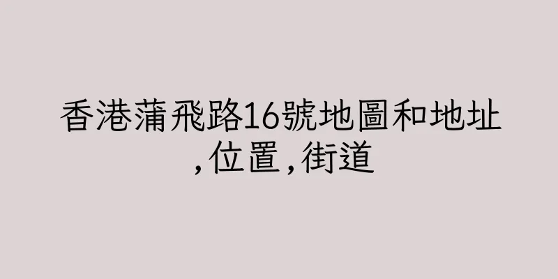 香港蒲飛路16號地圖和地址,位置,街道