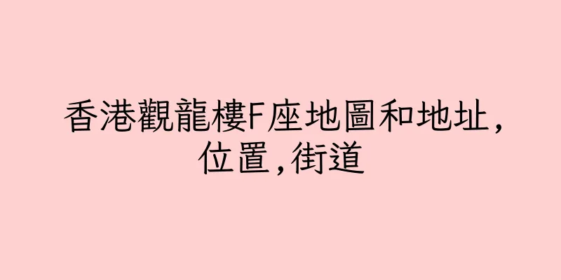 香港觀龍樓F座地圖和地址,位置,街道