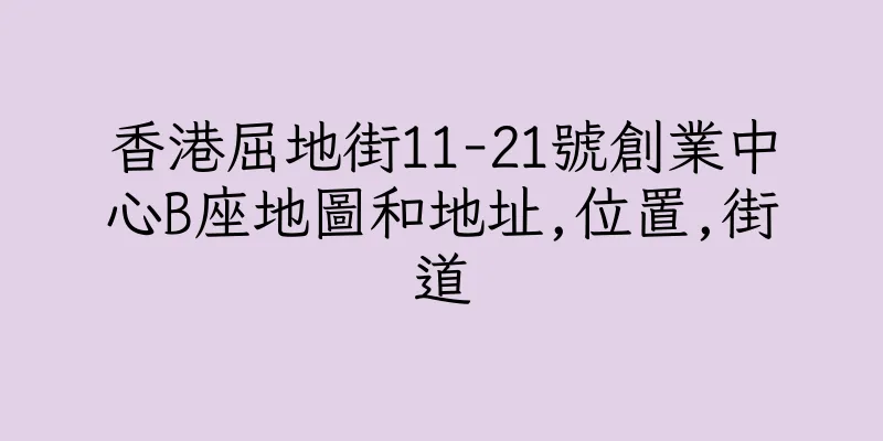 香港屈地街11-21號創業中心B座地圖和地址,位置,街道