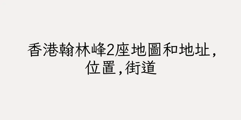 香港翰林峰2座地圖和地址,位置,街道
