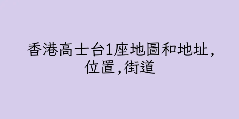 香港高士台1座地圖和地址,位置,街道