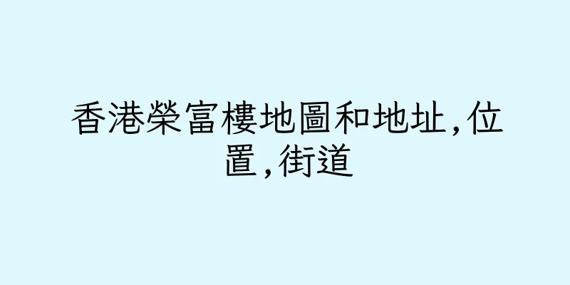 香港榮富樓地圖和地址,位置,街道