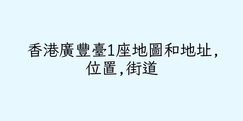 香港廣豐臺1座地圖和地址,位置,街道