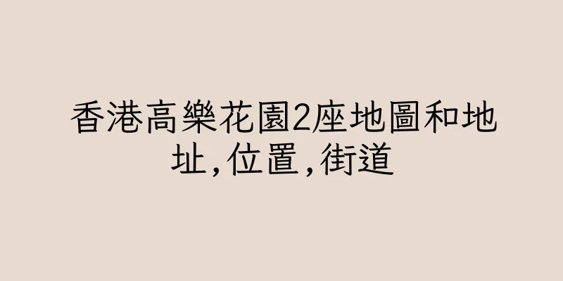 香港高樂花園2座地圖和地址,位置,街道