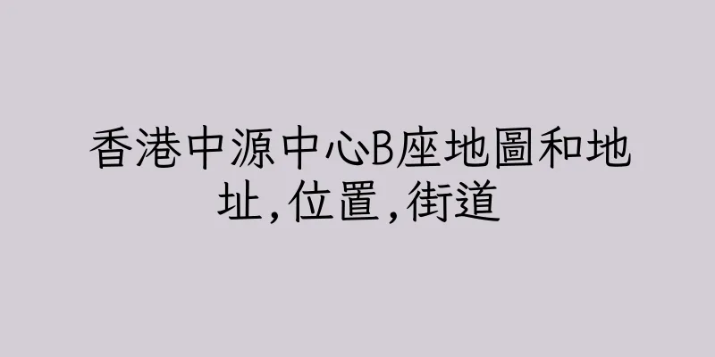 香港中源中心B座地圖和地址,位置,街道