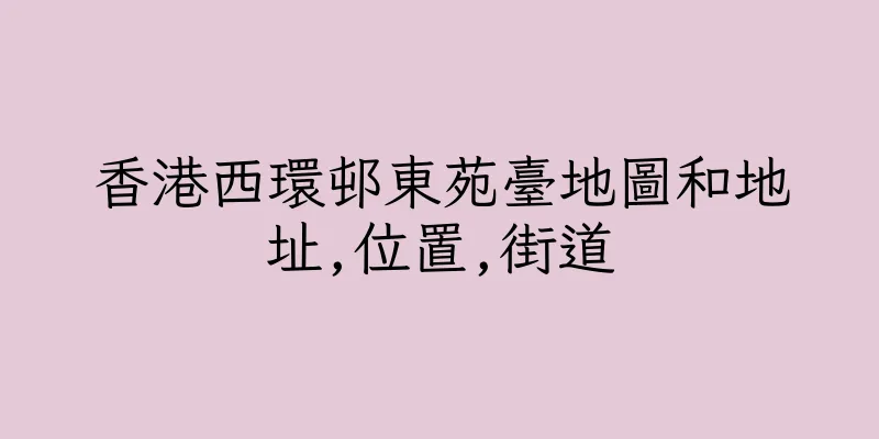 香港西環邨東苑臺地圖和地址,位置,街道