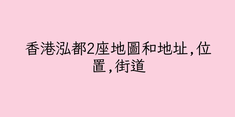 香港泓都2座地圖和地址,位置,街道