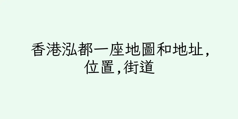 香港泓都一座地圖和地址,位置,街道