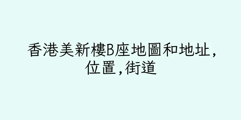 香港美新樓B座地圖和地址,位置,街道