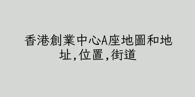 香港創業中心A座地圖和地址,位置,街道