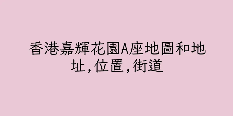 香港嘉輝花園A座地圖和地址,位置,街道