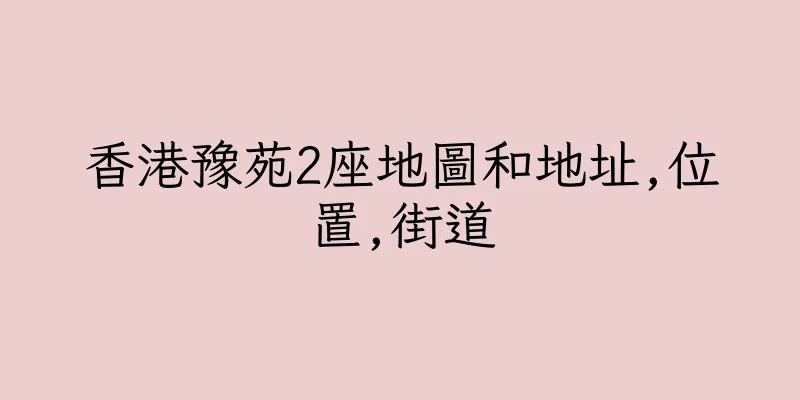香港豫苑2座地圖和地址,位置,街道