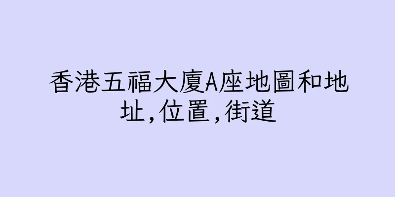 香港五福大廈A座地圖和地址,位置,街道