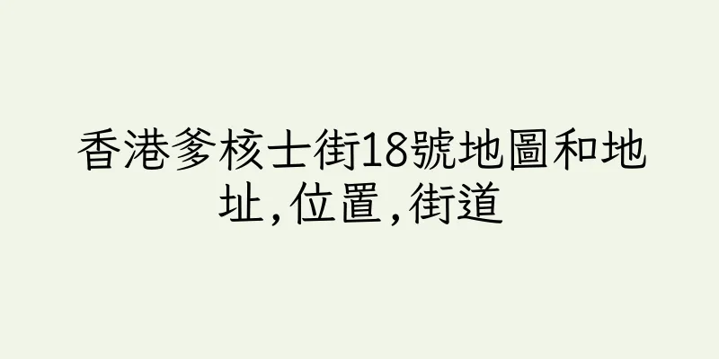 香港爹核士街18號地圖和地址,位置,街道